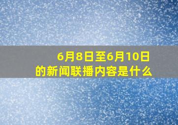 6月8日至6月10日的新闻联播内容是什么