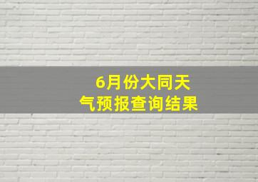 6月份大同天气预报查询结果