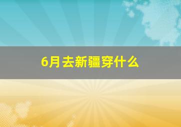 6月去新疆穿什么