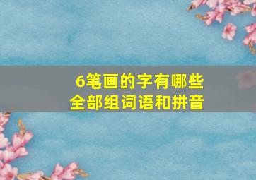 6笔画的字有哪些全部组词语和拼音