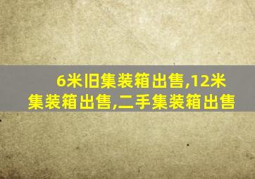 6米旧集装箱出售,12米集装箱出售,二手集装箱出售