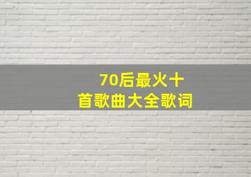 70后最火十首歌曲大全歌词