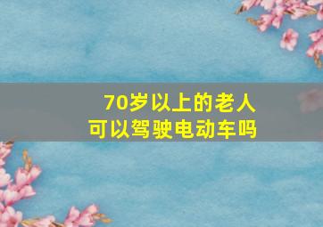 70岁以上的老人可以驾驶电动车吗