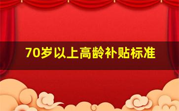 70岁以上高龄补贴标准