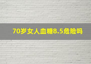 70岁女人血糖8.5危险吗