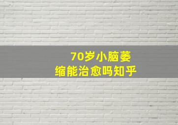 70岁小脑萎缩能治愈吗知乎