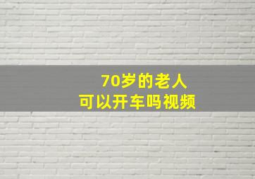 70岁的老人可以开车吗视频