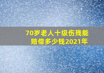 70岁老人十级伤残能赔偿多少钱2021年