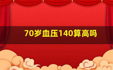 70岁血压140算高吗