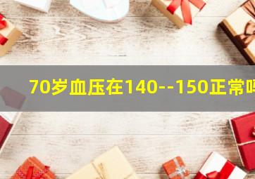 70岁血压在140--150正常吗