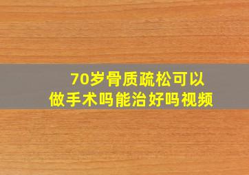 70岁骨质疏松可以做手术吗能治好吗视频