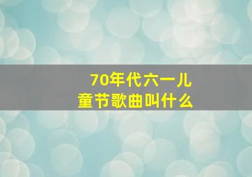 70年代六一儿童节歌曲叫什么