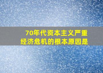 70年代资本主义严重经济危机的根本原因是