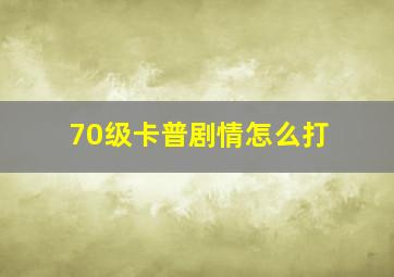 70级卡普剧情怎么打