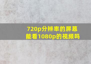 720p分辨率的屏幕能看1080p的视频吗