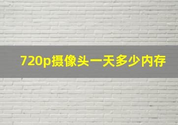 720p摄像头一天多少内存