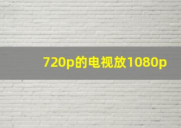 720p的电视放1080p