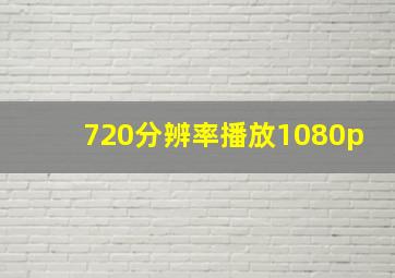 720分辨率播放1080p