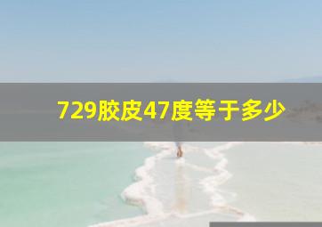 729胶皮47度等于多少