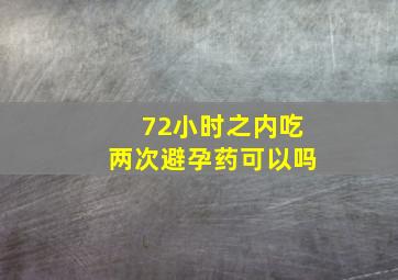 72小时之内吃两次避孕药可以吗