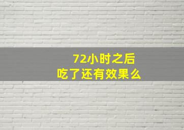 72小时之后吃了还有效果么