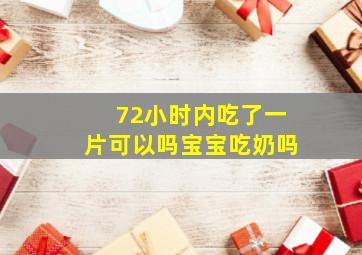 72小时内吃了一片可以吗宝宝吃奶吗