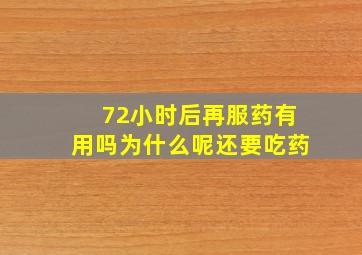 72小时后再服药有用吗为什么呢还要吃药