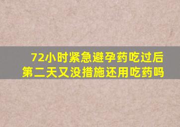 72小时紧急避孕药吃过后第二天又没措施还用吃药吗