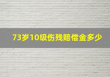 73岁10级伤残赔偿金多少