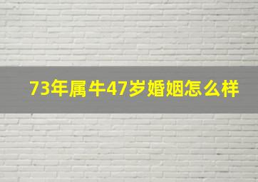 73年属牛47岁婚姻怎么样