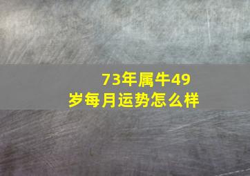 73年属牛49岁每月运势怎么样