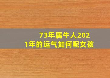 73年属牛人2021年的运气如何呢女孩