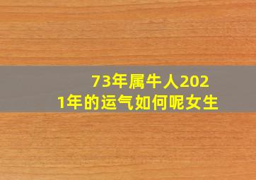 73年属牛人2021年的运气如何呢女生