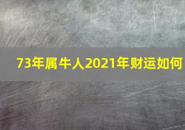 73年属牛人2021年财运如何