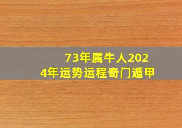 73年属牛人2024年运势运程奇门遁甲