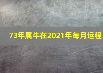 73年属牛在2021年每月运程