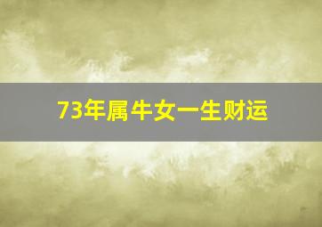 73年属牛女一生财运