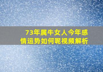 73年属牛女人今年感情运势如何呢视频解析