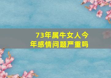 73年属牛女人今年感情问题严重吗