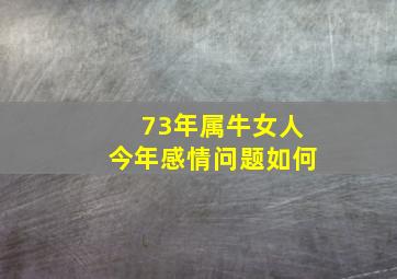 73年属牛女人今年感情问题如何