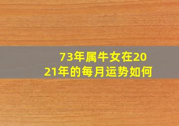 73年属牛女在2021年的每月运势如何