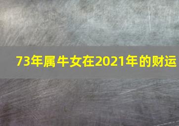 73年属牛女在2021年的财运