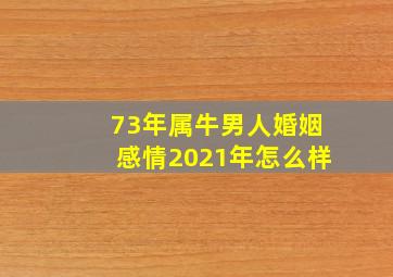 73年属牛男人婚姻感情2021年怎么样