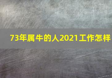 73年属牛的人2021工作怎样