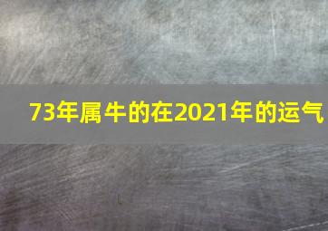 73年属牛的在2021年的运气