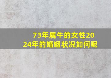 73年属牛的女性2024年的婚姻状况如何呢