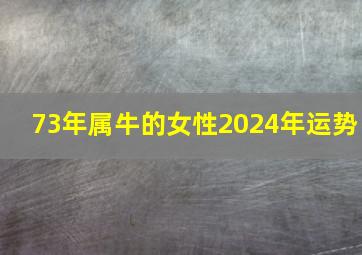 73年属牛的女性2024年运势