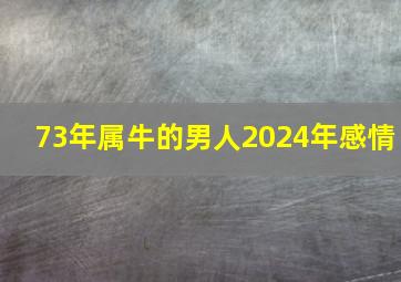 73年属牛的男人2024年感情