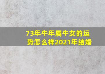 73年牛年属牛女的运势怎么样2021年结婚