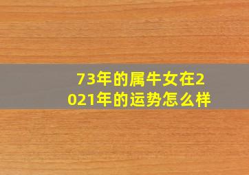 73年的属牛女在2021年的运势怎么样